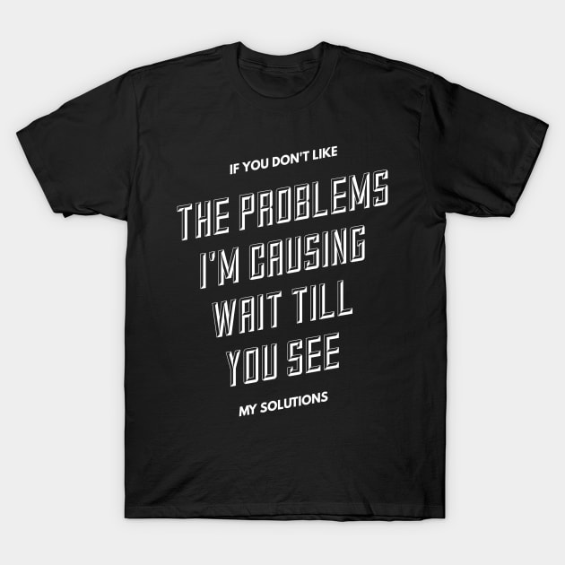 If you don't like the problems I'm causing... T-Shirt by PersianFMts